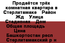  Продаётся трёх комнатная квартира в Стерлитамаке › Район ­ Жд › Улица ­ Стадионах › Дом ­ 21 › Общая площадь ­ 63 › Цена ­ 2 050 000 - Башкортостан респ., Стерлитамакский р-н Недвижимость » Квартиры продажа   . Башкортостан респ.